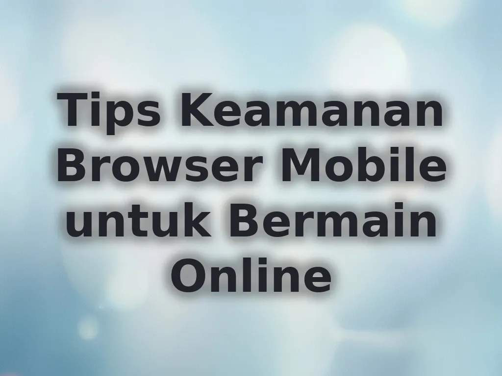 Tips Keamanan Browser Mobile untuk Bermain Online
